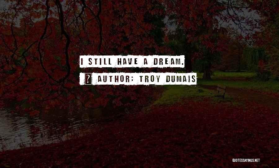 Troy Dumais Quotes: I Still Have A Dream.