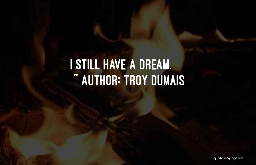 Troy Dumais Quotes: I Still Have A Dream.