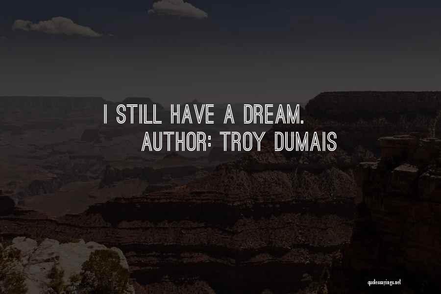 Troy Dumais Quotes: I Still Have A Dream.