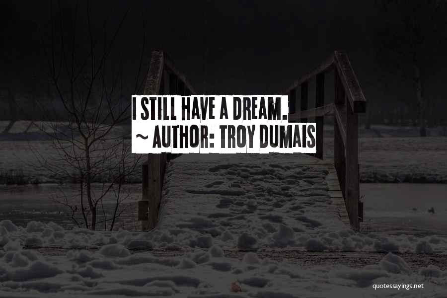 Troy Dumais Quotes: I Still Have A Dream.