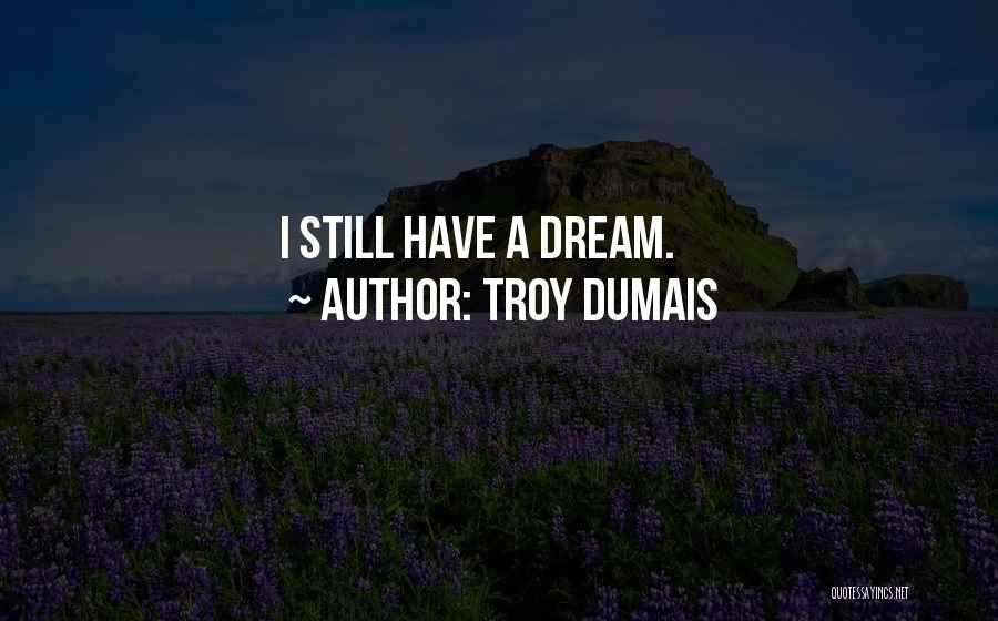 Troy Dumais Quotes: I Still Have A Dream.