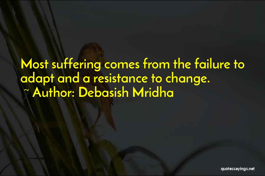 Debasish Mridha Quotes: Most Suffering Comes From The Failure To Adapt And A Resistance To Change.