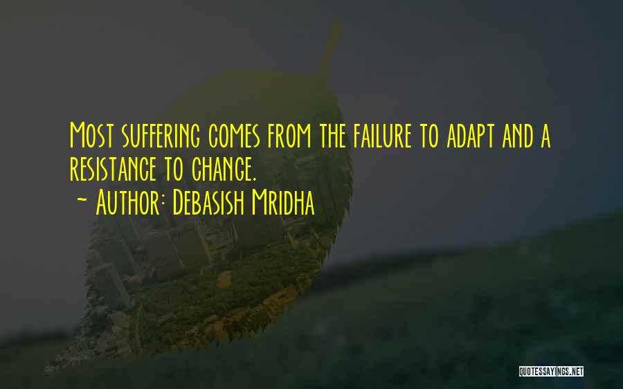 Debasish Mridha Quotes: Most Suffering Comes From The Failure To Adapt And A Resistance To Change.