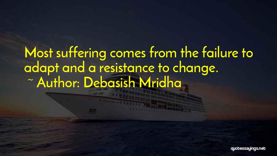 Debasish Mridha Quotes: Most Suffering Comes From The Failure To Adapt And A Resistance To Change.