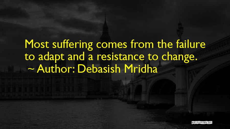 Debasish Mridha Quotes: Most Suffering Comes From The Failure To Adapt And A Resistance To Change.