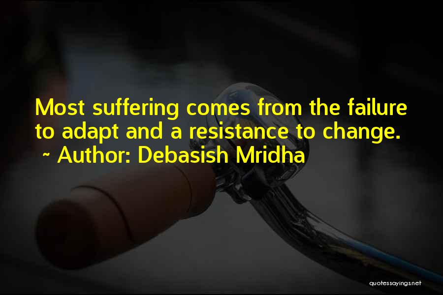 Debasish Mridha Quotes: Most Suffering Comes From The Failure To Adapt And A Resistance To Change.