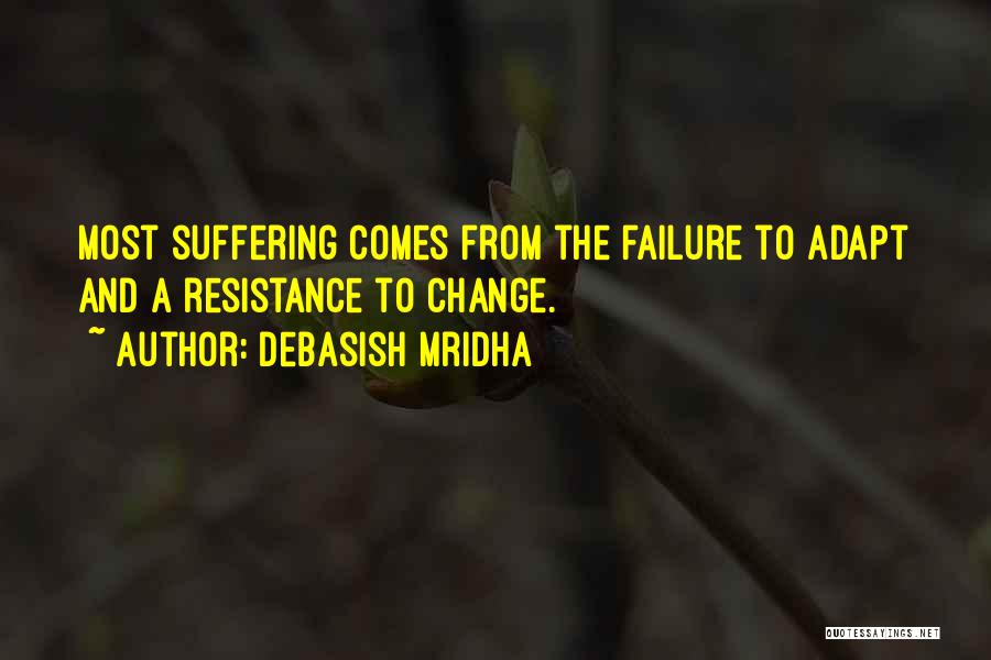 Debasish Mridha Quotes: Most Suffering Comes From The Failure To Adapt And A Resistance To Change.