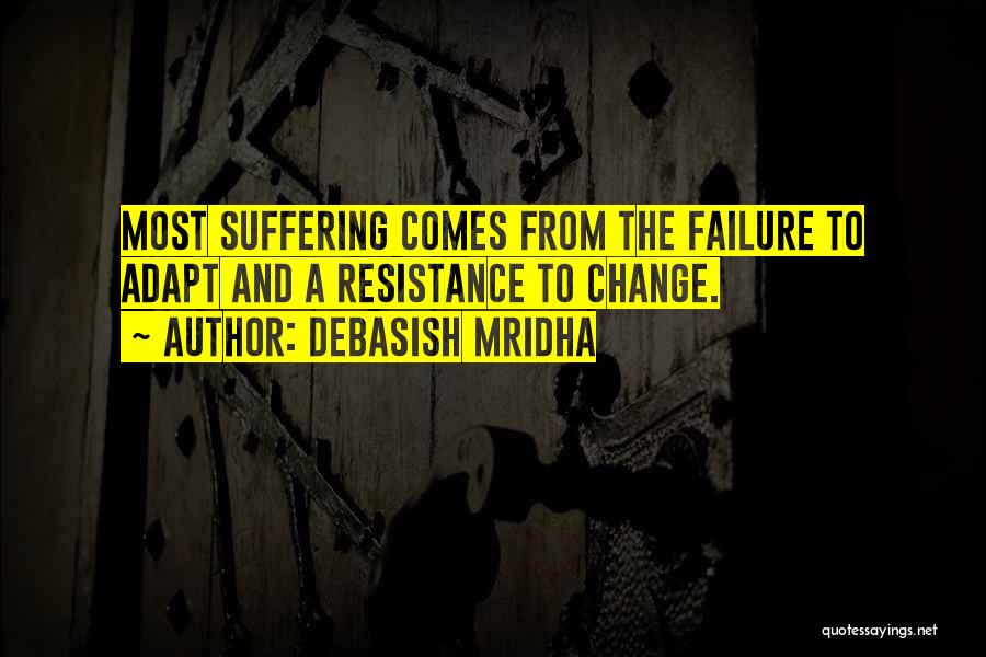Debasish Mridha Quotes: Most Suffering Comes From The Failure To Adapt And A Resistance To Change.