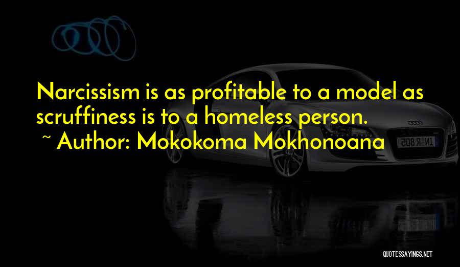 Mokokoma Mokhonoana Quotes: Narcissism Is As Profitable To A Model As Scruffiness Is To A Homeless Person.