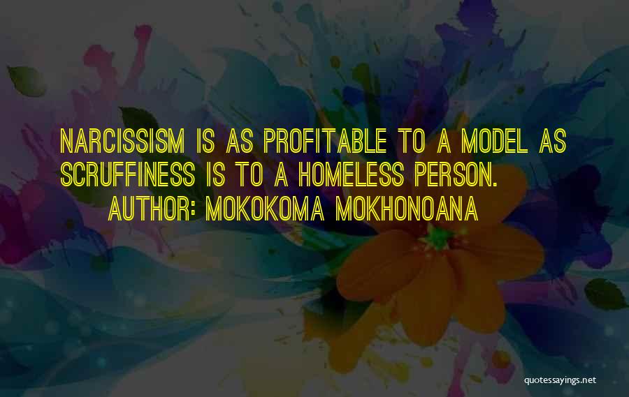 Mokokoma Mokhonoana Quotes: Narcissism Is As Profitable To A Model As Scruffiness Is To A Homeless Person.