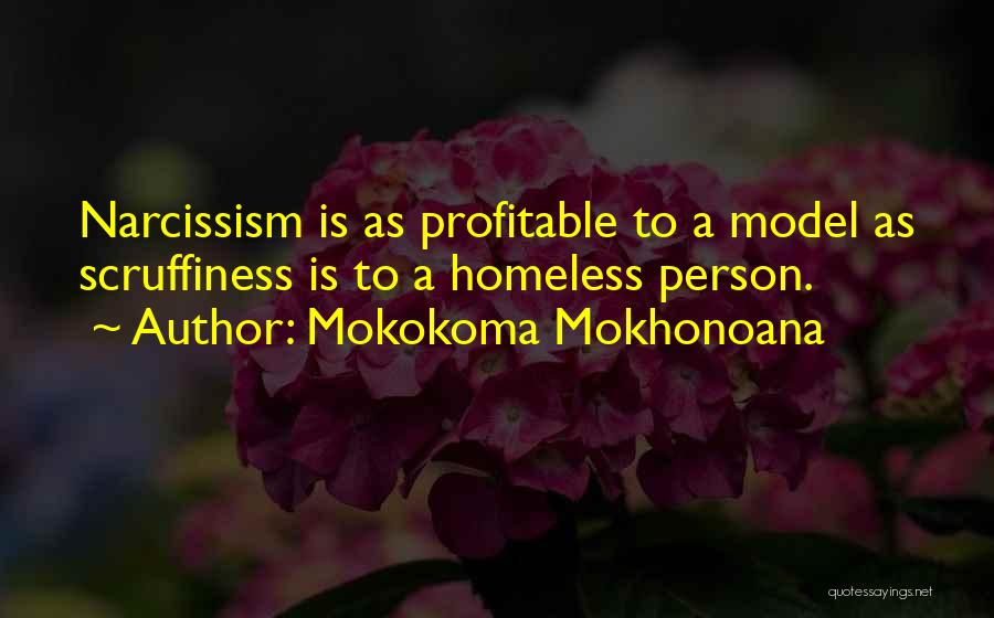 Mokokoma Mokhonoana Quotes: Narcissism Is As Profitable To A Model As Scruffiness Is To A Homeless Person.