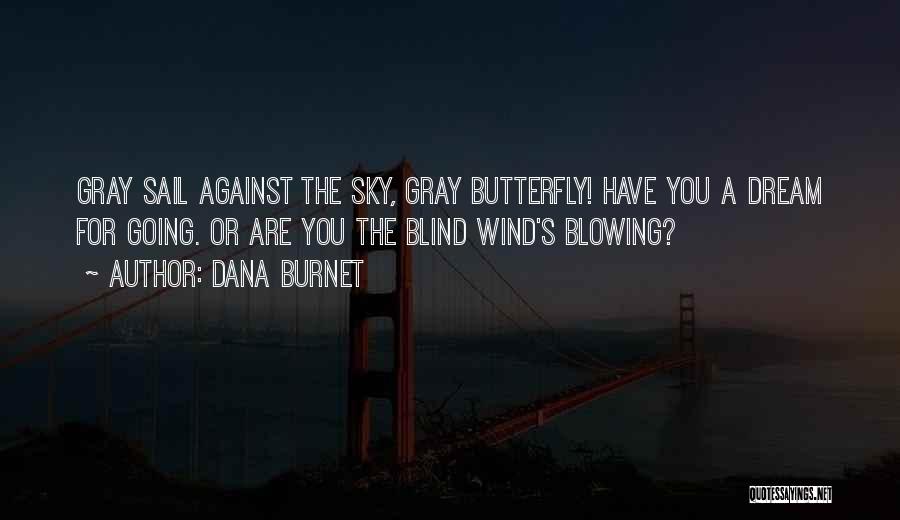 Dana Burnet Quotes: Gray Sail Against The Sky, Gray Butterfly! Have You A Dream For Going. Or Are You The Blind Wind's Blowing?
