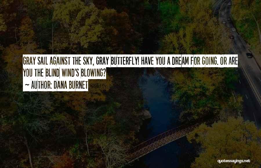 Dana Burnet Quotes: Gray Sail Against The Sky, Gray Butterfly! Have You A Dream For Going. Or Are You The Blind Wind's Blowing?