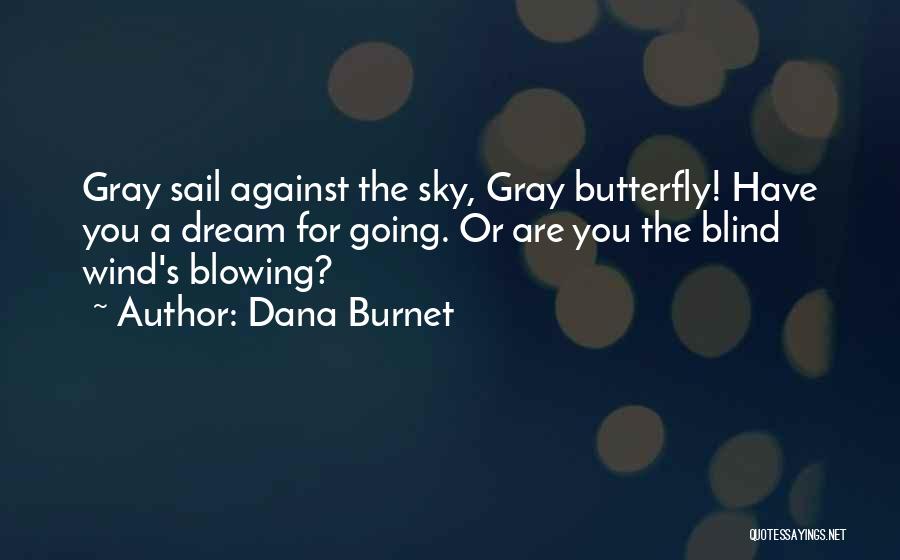 Dana Burnet Quotes: Gray Sail Against The Sky, Gray Butterfly! Have You A Dream For Going. Or Are You The Blind Wind's Blowing?