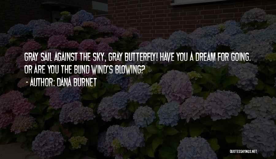 Dana Burnet Quotes: Gray Sail Against The Sky, Gray Butterfly! Have You A Dream For Going. Or Are You The Blind Wind's Blowing?