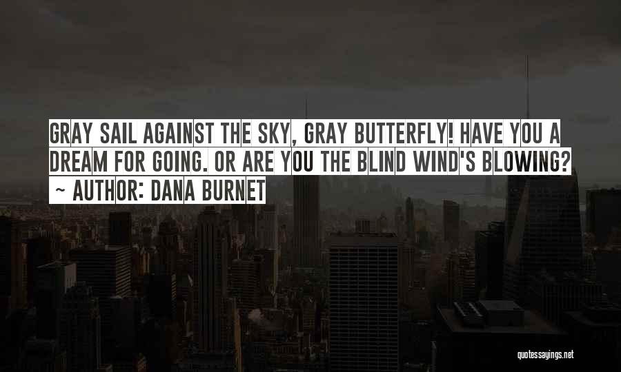 Dana Burnet Quotes: Gray Sail Against The Sky, Gray Butterfly! Have You A Dream For Going. Or Are You The Blind Wind's Blowing?
