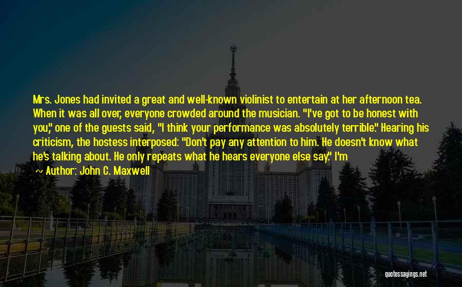 John C. Maxwell Quotes: Mrs. Jones Had Invited A Great And Well-known Violinist To Entertain At Her Afternoon Tea. When It Was All Over,