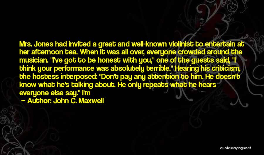 John C. Maxwell Quotes: Mrs. Jones Had Invited A Great And Well-known Violinist To Entertain At Her Afternoon Tea. When It Was All Over,