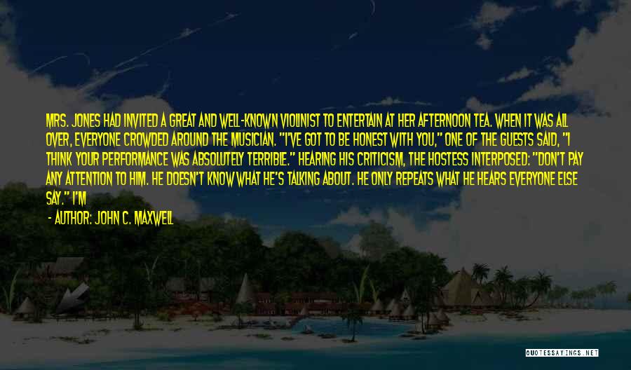 John C. Maxwell Quotes: Mrs. Jones Had Invited A Great And Well-known Violinist To Entertain At Her Afternoon Tea. When It Was All Over,