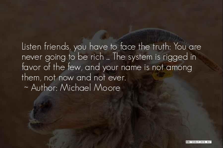 Michael Moore Quotes: Listen Friends, You Have To Face The Truth: You Are Never Going To Be Rich ... The System Is Rigged