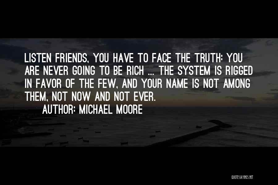 Michael Moore Quotes: Listen Friends, You Have To Face The Truth: You Are Never Going To Be Rich ... The System Is Rigged