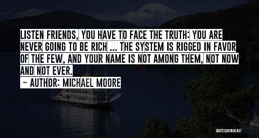 Michael Moore Quotes: Listen Friends, You Have To Face The Truth: You Are Never Going To Be Rich ... The System Is Rigged