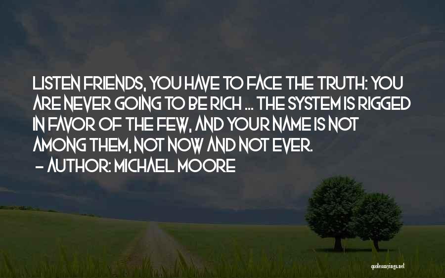 Michael Moore Quotes: Listen Friends, You Have To Face The Truth: You Are Never Going To Be Rich ... The System Is Rigged