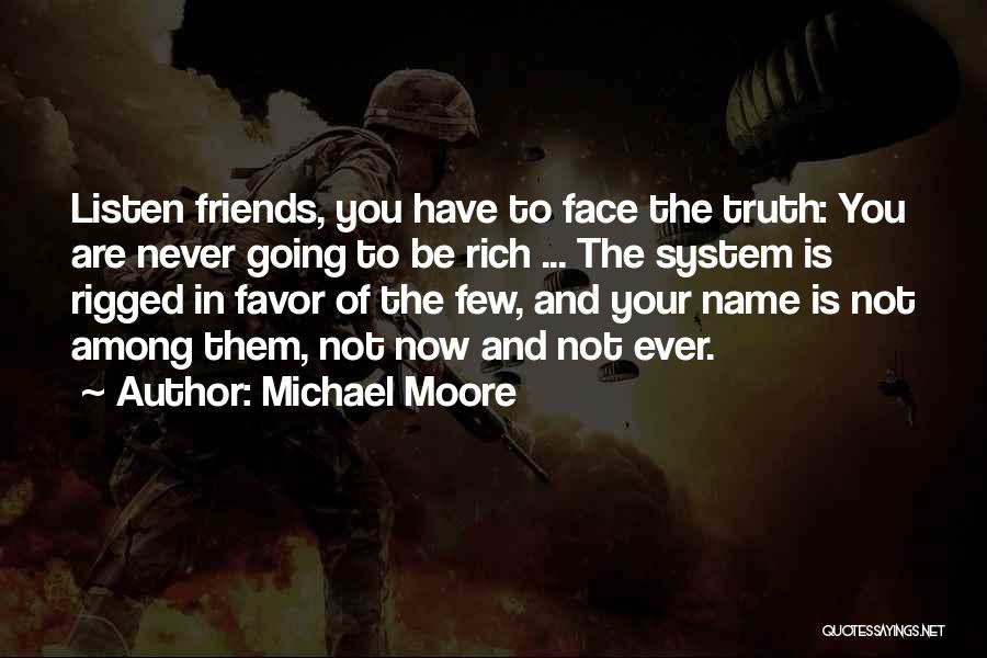 Michael Moore Quotes: Listen Friends, You Have To Face The Truth: You Are Never Going To Be Rich ... The System Is Rigged