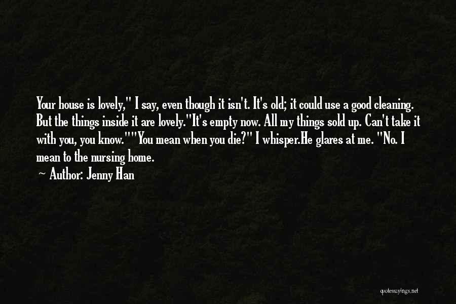 Jenny Han Quotes: Your House Is Lovely, I Say, Even Though It Isn't. It's Old; It Could Use A Good Cleaning. But The