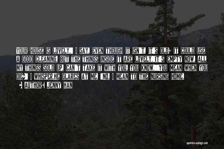 Jenny Han Quotes: Your House Is Lovely, I Say, Even Though It Isn't. It's Old; It Could Use A Good Cleaning. But The