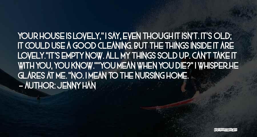 Jenny Han Quotes: Your House Is Lovely, I Say, Even Though It Isn't. It's Old; It Could Use A Good Cleaning. But The