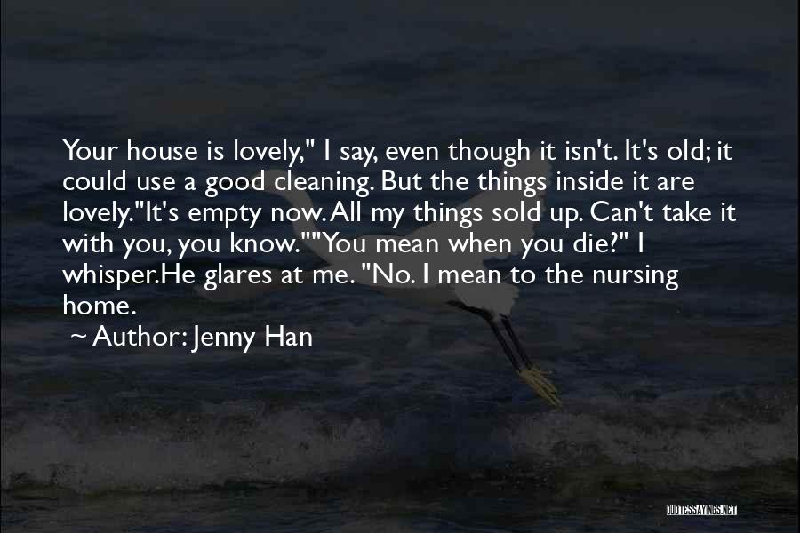Jenny Han Quotes: Your House Is Lovely, I Say, Even Though It Isn't. It's Old; It Could Use A Good Cleaning. But The