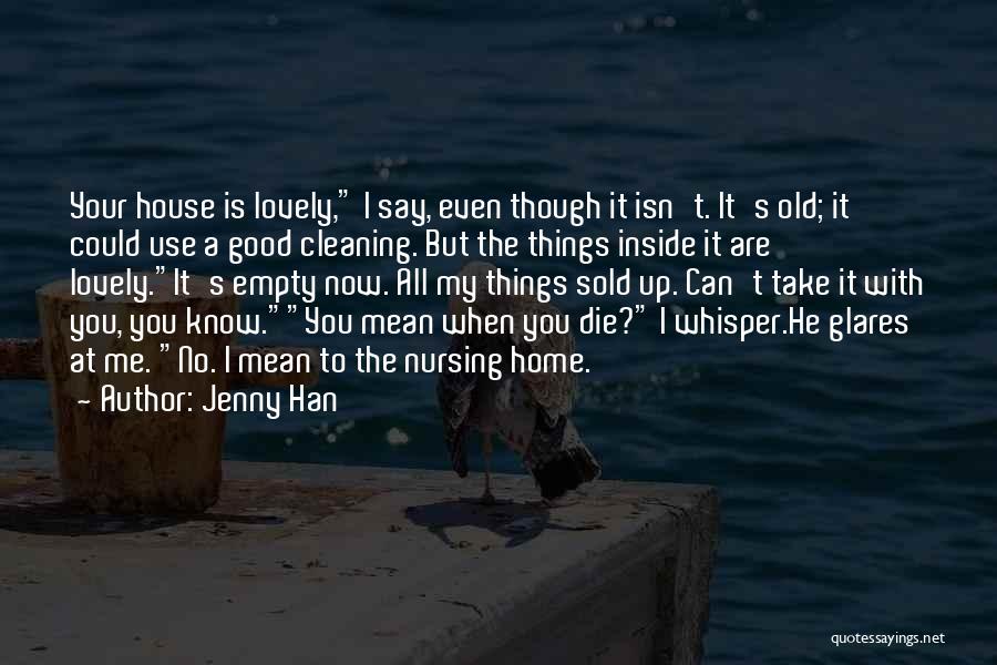 Jenny Han Quotes: Your House Is Lovely, I Say, Even Though It Isn't. It's Old; It Could Use A Good Cleaning. But The