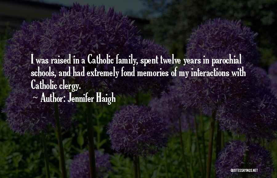 Jennifer Haigh Quotes: I Was Raised In A Catholic Family, Spent Twelve Years In Parochial Schools, And Had Extremely Fond Memories Of My