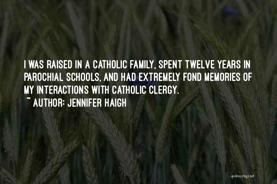 Jennifer Haigh Quotes: I Was Raised In A Catholic Family, Spent Twelve Years In Parochial Schools, And Had Extremely Fond Memories Of My