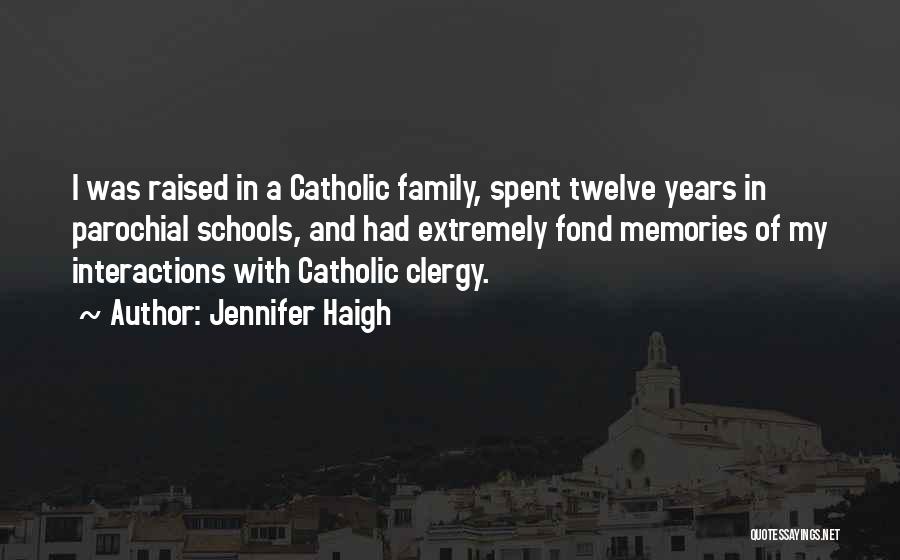 Jennifer Haigh Quotes: I Was Raised In A Catholic Family, Spent Twelve Years In Parochial Schools, And Had Extremely Fond Memories Of My
