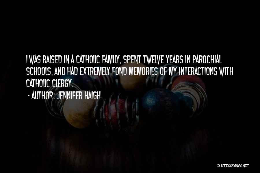 Jennifer Haigh Quotes: I Was Raised In A Catholic Family, Spent Twelve Years In Parochial Schools, And Had Extremely Fond Memories Of My