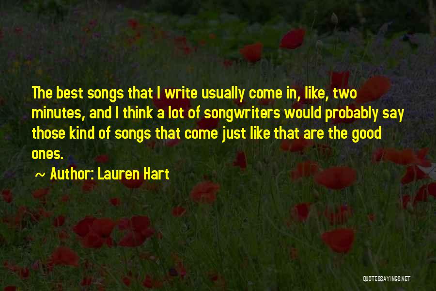 Lauren Hart Quotes: The Best Songs That I Write Usually Come In, Like, Two Minutes, And I Think A Lot Of Songwriters Would