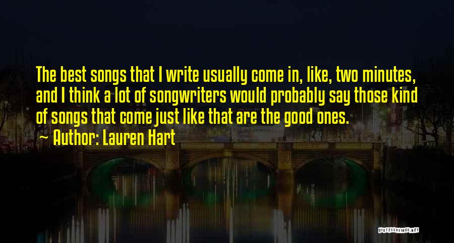 Lauren Hart Quotes: The Best Songs That I Write Usually Come In, Like, Two Minutes, And I Think A Lot Of Songwriters Would