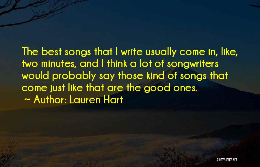 Lauren Hart Quotes: The Best Songs That I Write Usually Come In, Like, Two Minutes, And I Think A Lot Of Songwriters Would