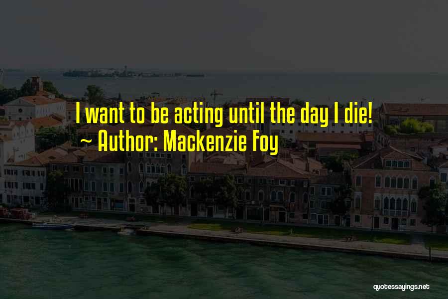 Mackenzie Foy Quotes: I Want To Be Acting Until The Day I Die!
