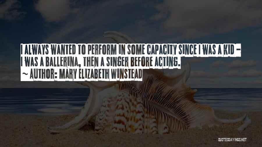 Mary Elizabeth Winstead Quotes: I Always Wanted To Perform In Some Capacity Since I Was A Kid - I Was A Ballerina, Then A