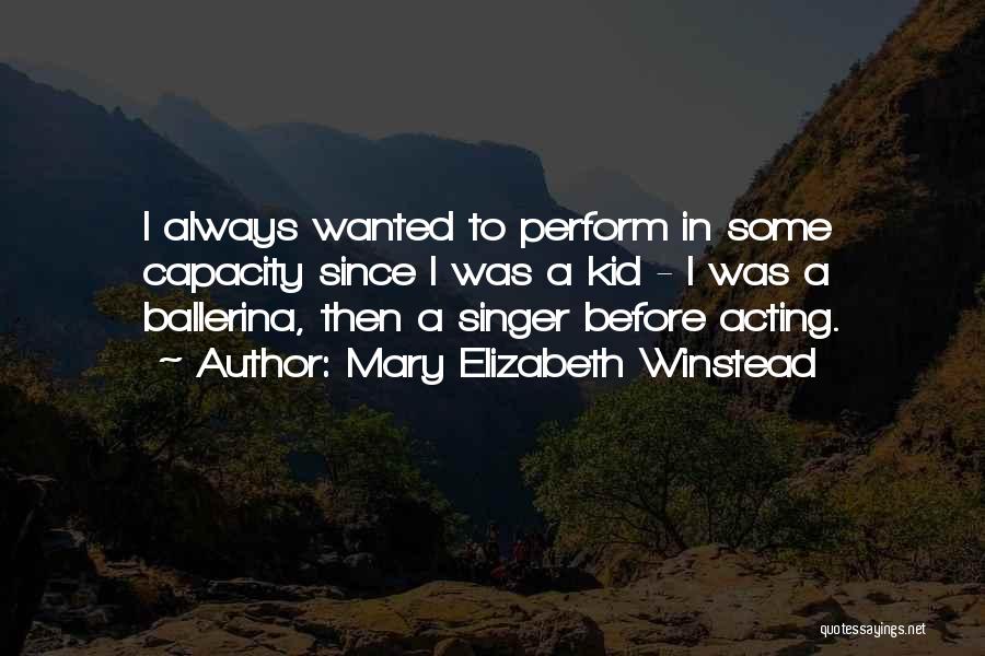 Mary Elizabeth Winstead Quotes: I Always Wanted To Perform In Some Capacity Since I Was A Kid - I Was A Ballerina, Then A