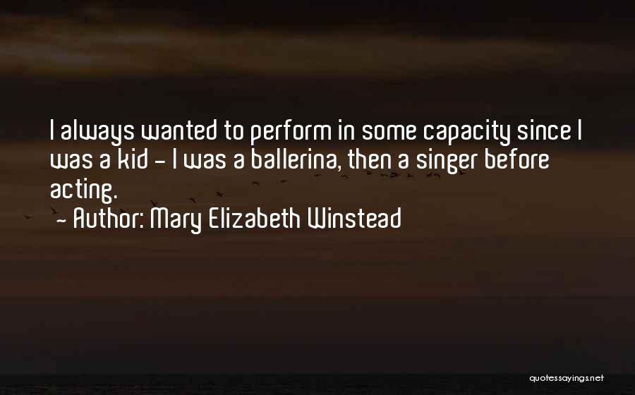 Mary Elizabeth Winstead Quotes: I Always Wanted To Perform In Some Capacity Since I Was A Kid - I Was A Ballerina, Then A