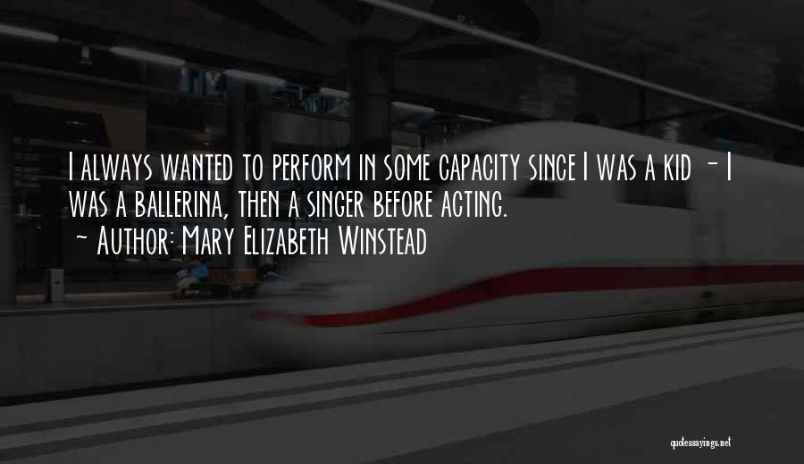 Mary Elizabeth Winstead Quotes: I Always Wanted To Perform In Some Capacity Since I Was A Kid - I Was A Ballerina, Then A