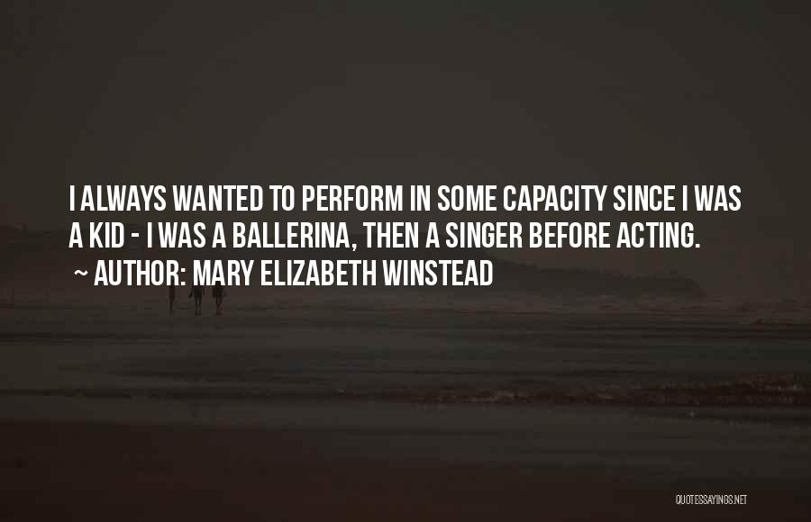 Mary Elizabeth Winstead Quotes: I Always Wanted To Perform In Some Capacity Since I Was A Kid - I Was A Ballerina, Then A