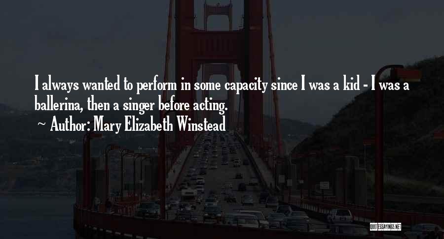 Mary Elizabeth Winstead Quotes: I Always Wanted To Perform In Some Capacity Since I Was A Kid - I Was A Ballerina, Then A