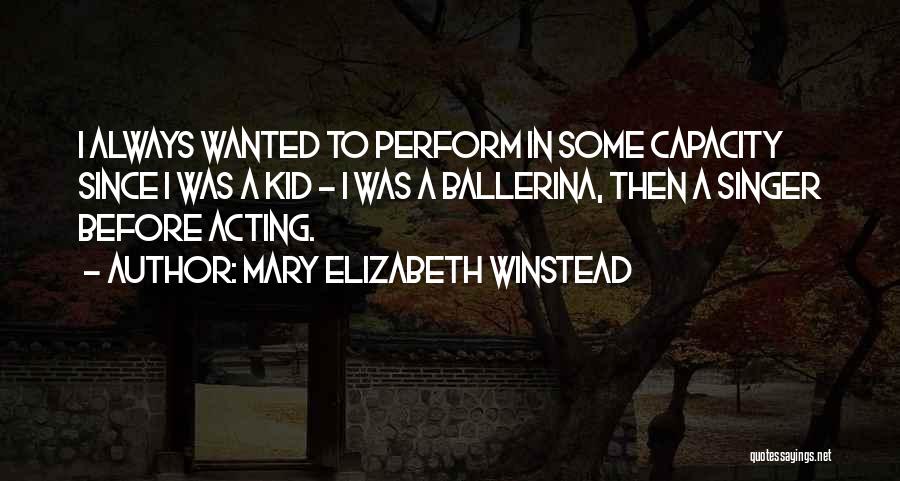 Mary Elizabeth Winstead Quotes: I Always Wanted To Perform In Some Capacity Since I Was A Kid - I Was A Ballerina, Then A