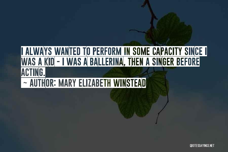 Mary Elizabeth Winstead Quotes: I Always Wanted To Perform In Some Capacity Since I Was A Kid - I Was A Ballerina, Then A