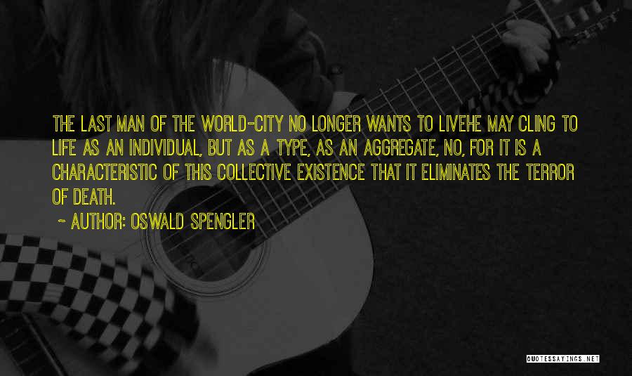 Oswald Spengler Quotes: The Last Man Of The World-city No Longer Wants To Livehe May Cling To Life As An Individual, But As